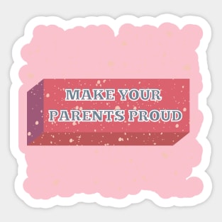 MAKE YOUR PARENTS PROUD Sticker